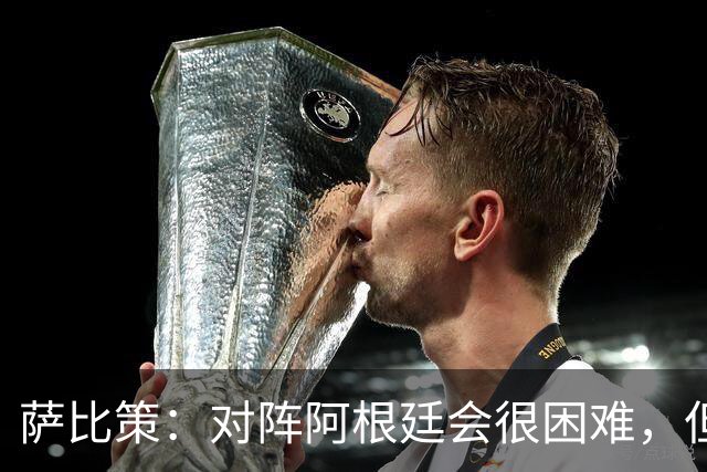 萨比策：对阵阿根廷会很困难，但奥地利队想赢下每场比赛